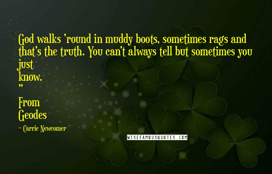 Carrie Newcomer Quotes: God walks 'round in muddy boots, sometimes rags and that's the truth. You can't always tell but sometimes you just know. " From Geodes