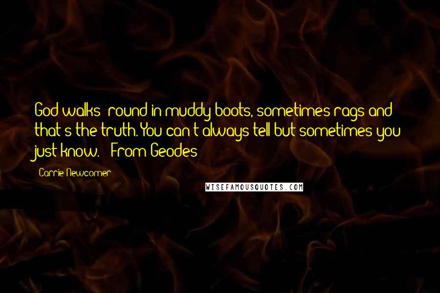 Carrie Newcomer Quotes: God walks 'round in muddy boots, sometimes rags and that's the truth. You can't always tell but sometimes you just know. " From Geodes