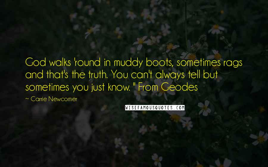 Carrie Newcomer Quotes: God walks 'round in muddy boots, sometimes rags and that's the truth. You can't always tell but sometimes you just know. " From Geodes