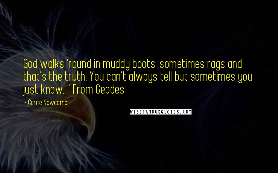 Carrie Newcomer Quotes: God walks 'round in muddy boots, sometimes rags and that's the truth. You can't always tell but sometimes you just know. " From Geodes