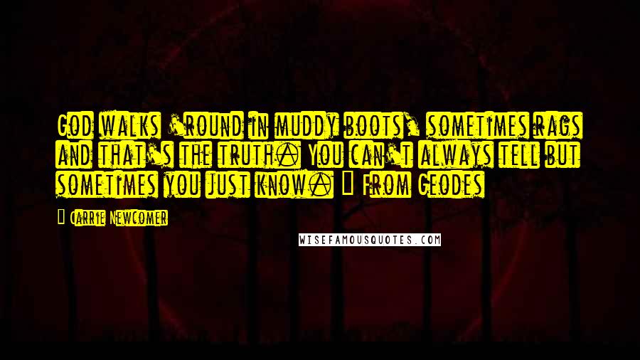 Carrie Newcomer Quotes: God walks 'round in muddy boots, sometimes rags and that's the truth. You can't always tell but sometimes you just know. " From Geodes