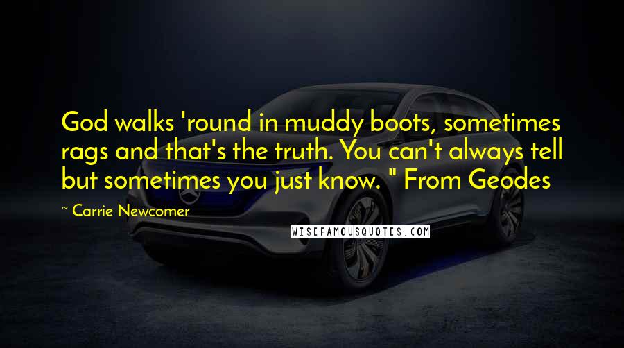 Carrie Newcomer Quotes: God walks 'round in muddy boots, sometimes rags and that's the truth. You can't always tell but sometimes you just know. " From Geodes