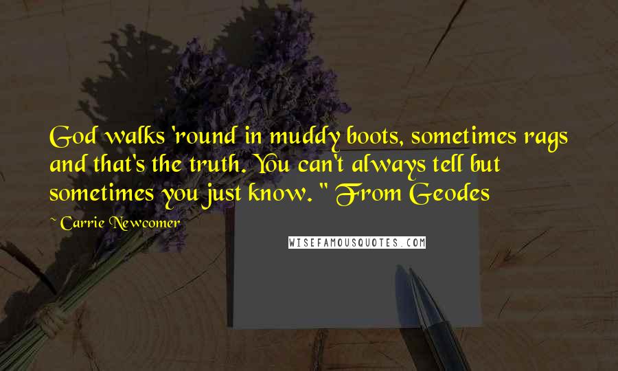 Carrie Newcomer Quotes: God walks 'round in muddy boots, sometimes rags and that's the truth. You can't always tell but sometimes you just know. " From Geodes