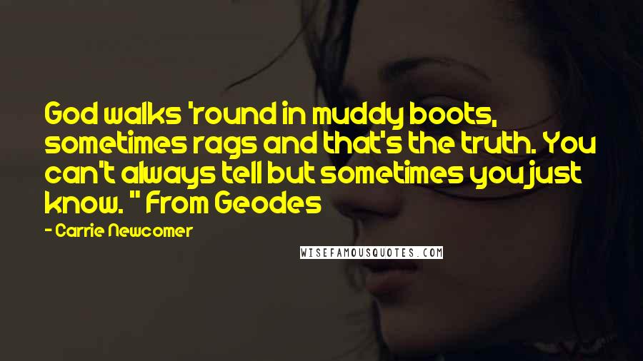 Carrie Newcomer Quotes: God walks 'round in muddy boots, sometimes rags and that's the truth. You can't always tell but sometimes you just know. " From Geodes