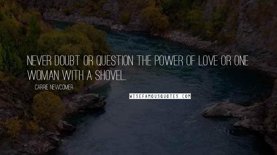 Carrie Newcomer Quotes: Never doubt or question the power of love or one woman with a shovel.