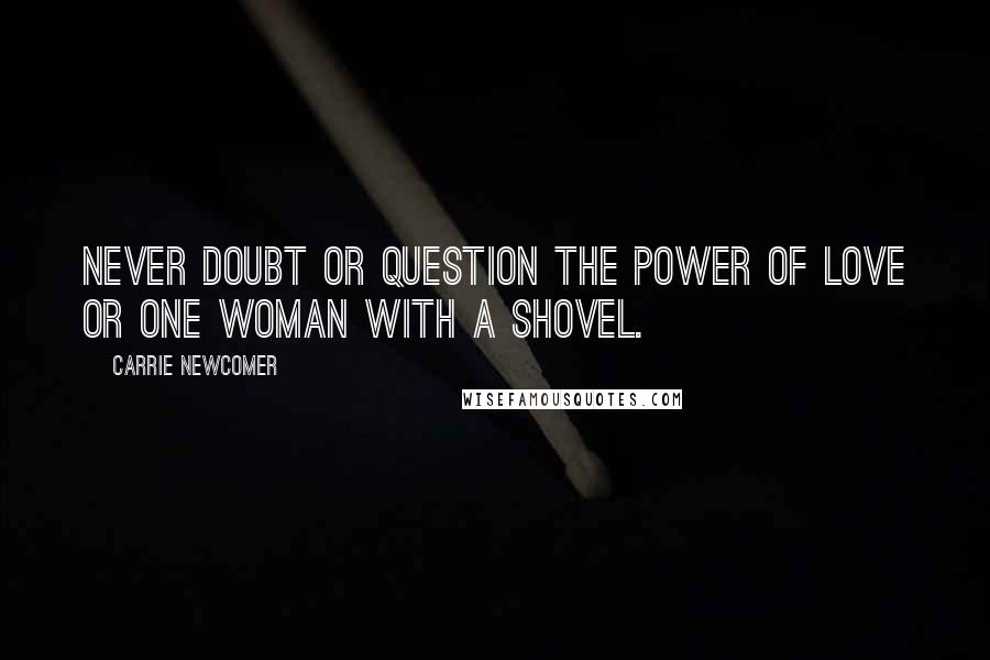 Carrie Newcomer Quotes: Never doubt or question the power of love or one woman with a shovel.