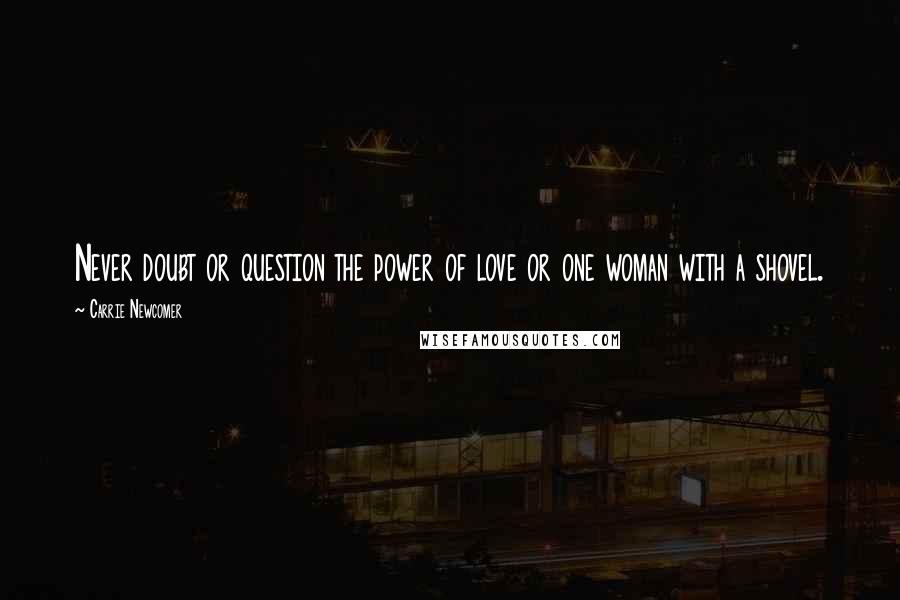 Carrie Newcomer Quotes: Never doubt or question the power of love or one woman with a shovel.