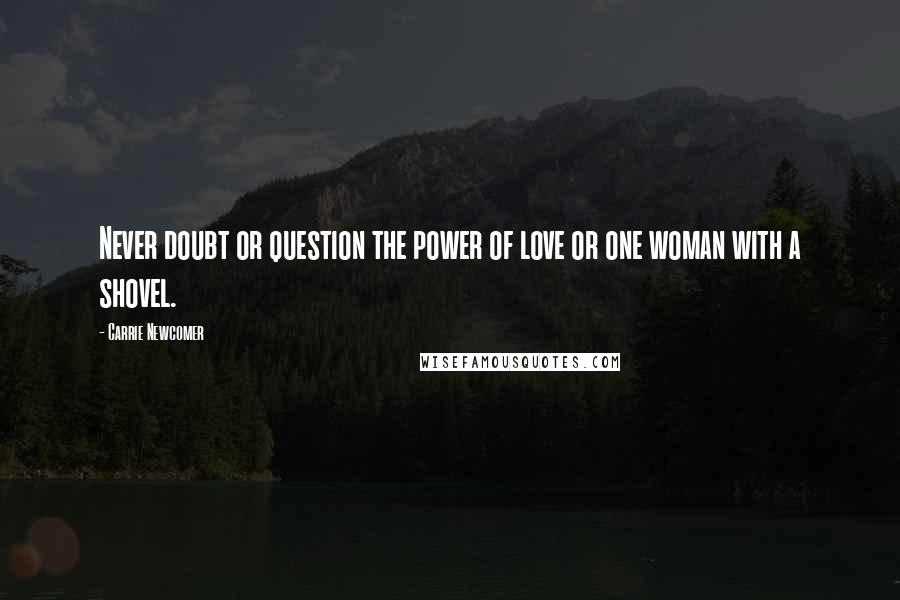 Carrie Newcomer Quotes: Never doubt or question the power of love or one woman with a shovel.