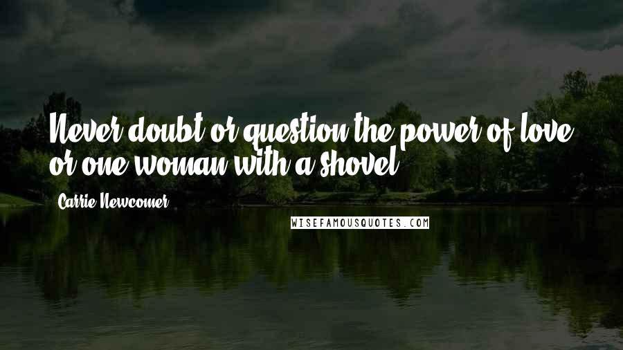 Carrie Newcomer Quotes: Never doubt or question the power of love or one woman with a shovel.