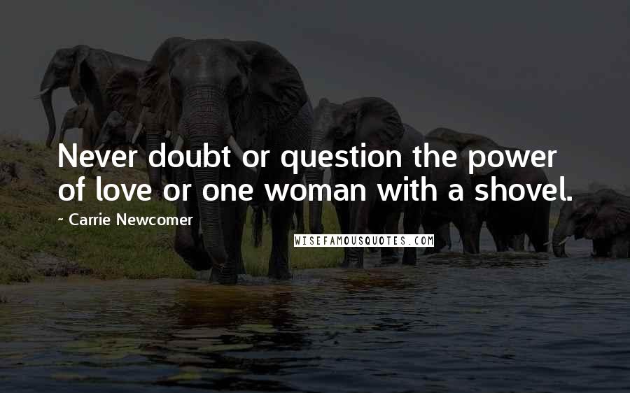 Carrie Newcomer Quotes: Never doubt or question the power of love or one woman with a shovel.