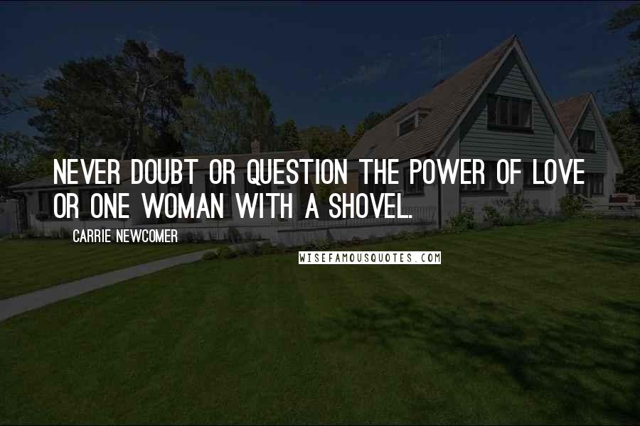 Carrie Newcomer Quotes: Never doubt or question the power of love or one woman with a shovel.