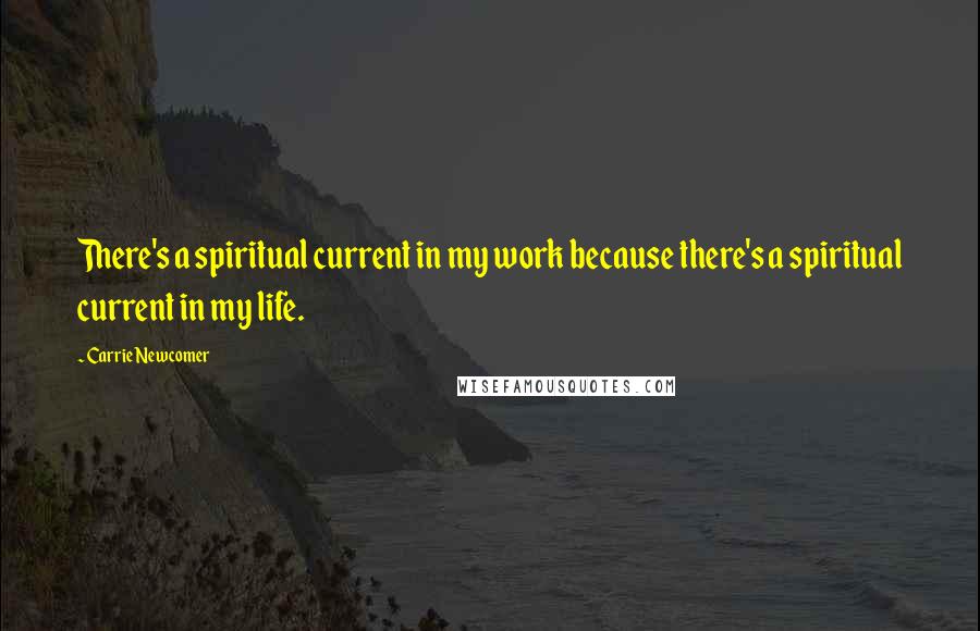 Carrie Newcomer Quotes: There's a spiritual current in my work because there's a spiritual current in my life.