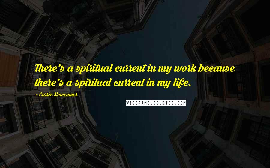 Carrie Newcomer Quotes: There's a spiritual current in my work because there's a spiritual current in my life.