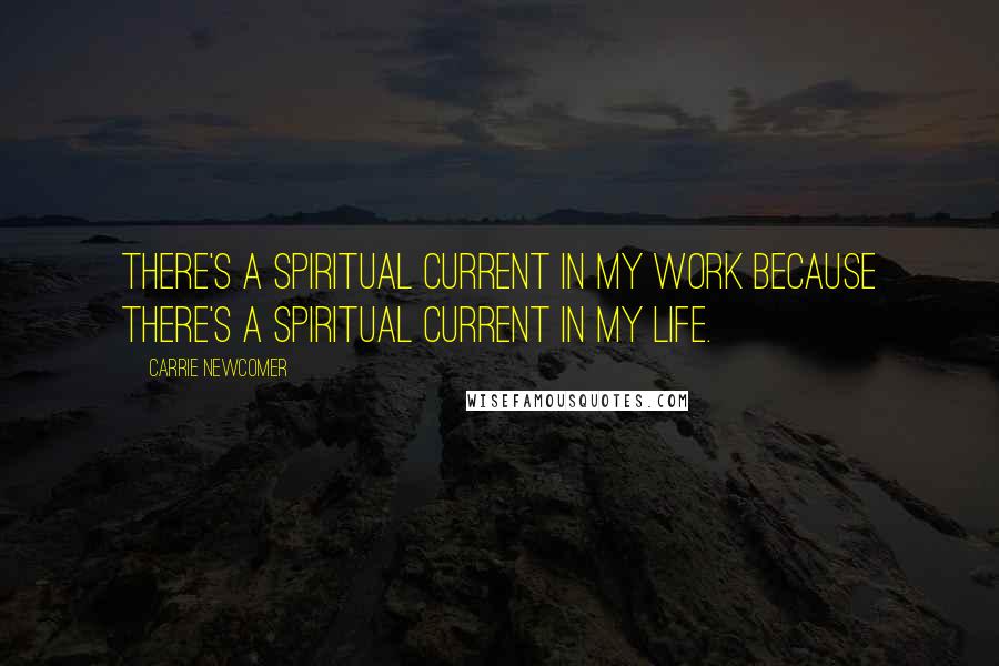 Carrie Newcomer Quotes: There's a spiritual current in my work because there's a spiritual current in my life.
