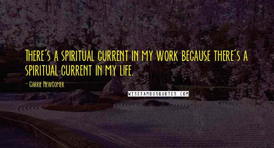 Carrie Newcomer Quotes: There's a spiritual current in my work because there's a spiritual current in my life.
