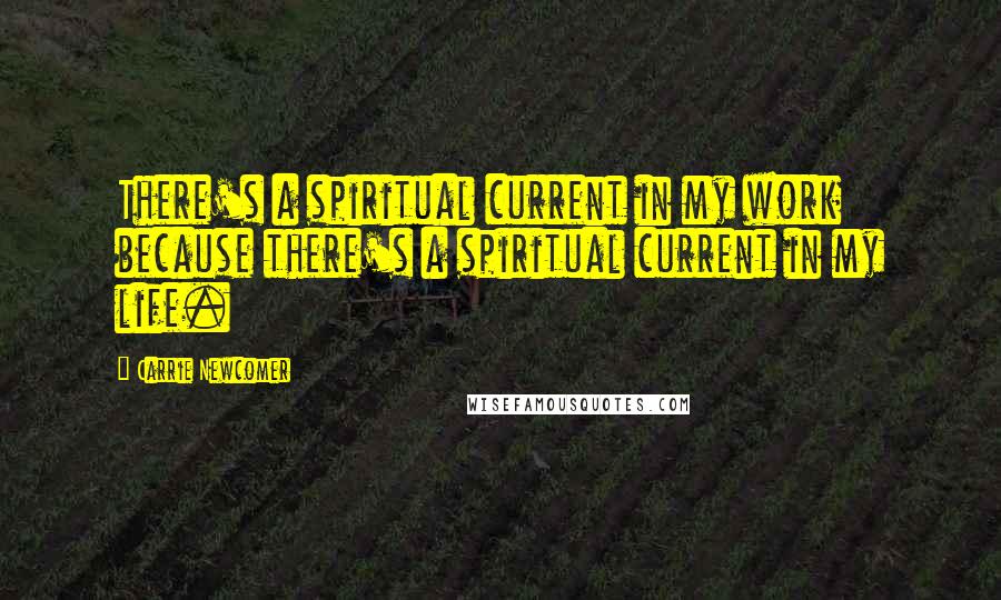 Carrie Newcomer Quotes: There's a spiritual current in my work because there's a spiritual current in my life.