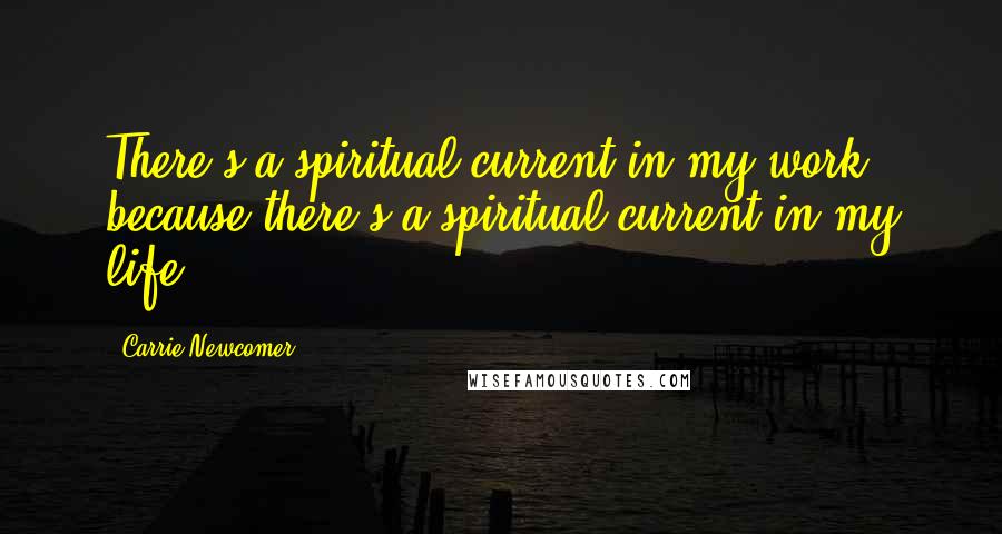 Carrie Newcomer Quotes: There's a spiritual current in my work because there's a spiritual current in my life.