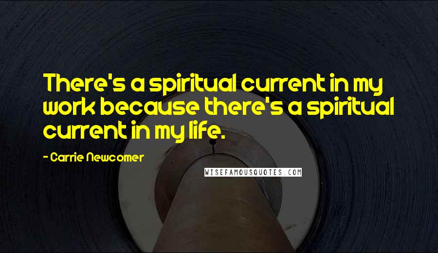 Carrie Newcomer Quotes: There's a spiritual current in my work because there's a spiritual current in my life.