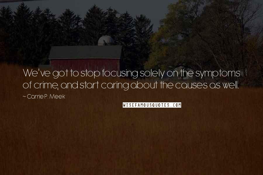 Carrie P. Meek Quotes: We've got to stop focusing solely on the symptoms of crime, and start caring about the causes as well.