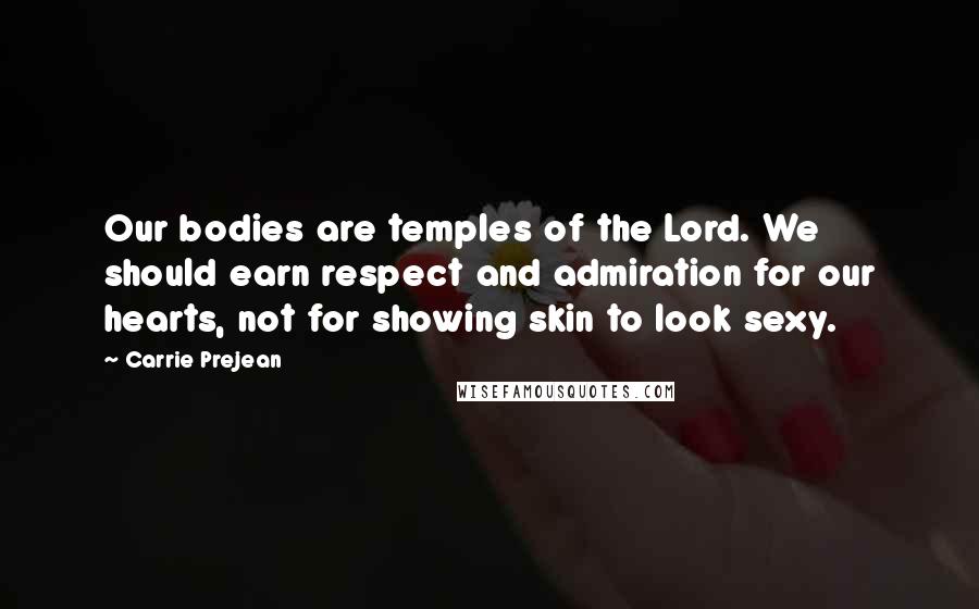 Carrie Prejean Quotes: Our bodies are temples of the Lord. We should earn respect and admiration for our hearts, not for showing skin to look sexy.