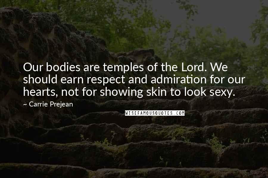 Carrie Prejean Quotes: Our bodies are temples of the Lord. We should earn respect and admiration for our hearts, not for showing skin to look sexy.