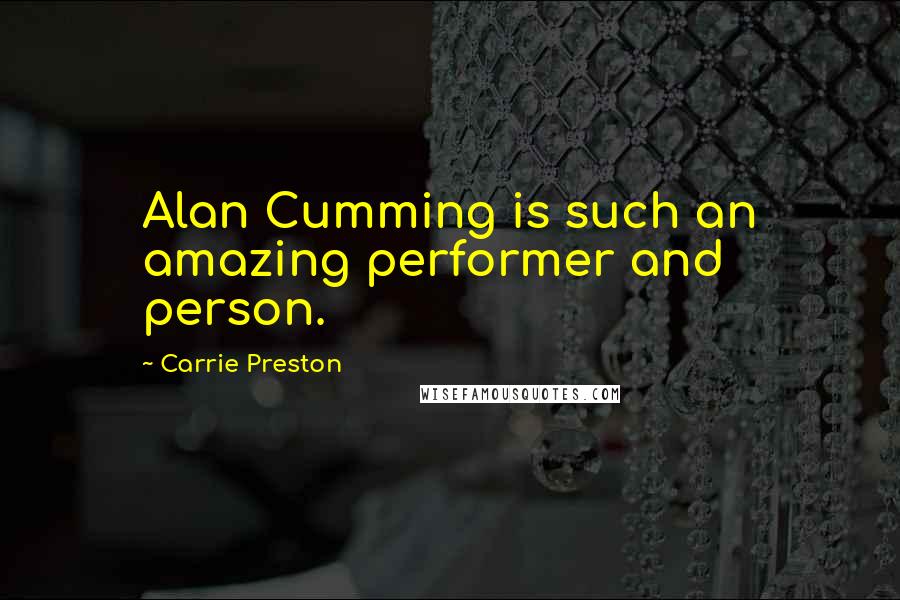 Carrie Preston Quotes: Alan Cumming is such an amazing performer and person.