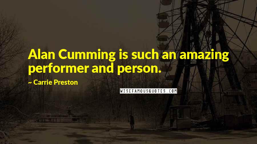 Carrie Preston Quotes: Alan Cumming is such an amazing performer and person.