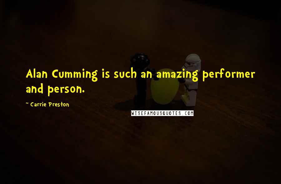Carrie Preston Quotes: Alan Cumming is such an amazing performer and person.