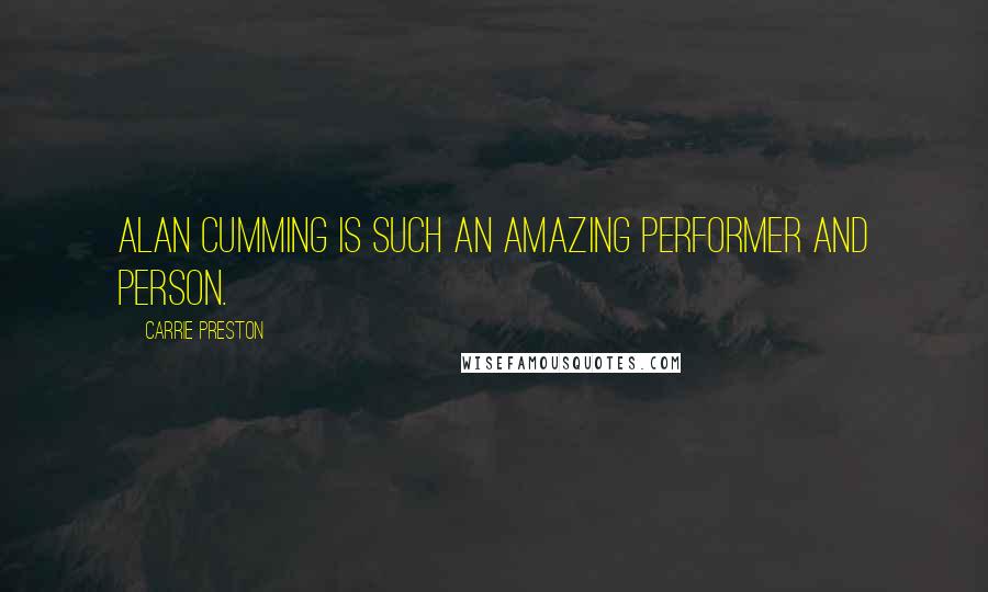 Carrie Preston Quotes: Alan Cumming is such an amazing performer and person.