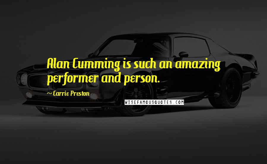Carrie Preston Quotes: Alan Cumming is such an amazing performer and person.