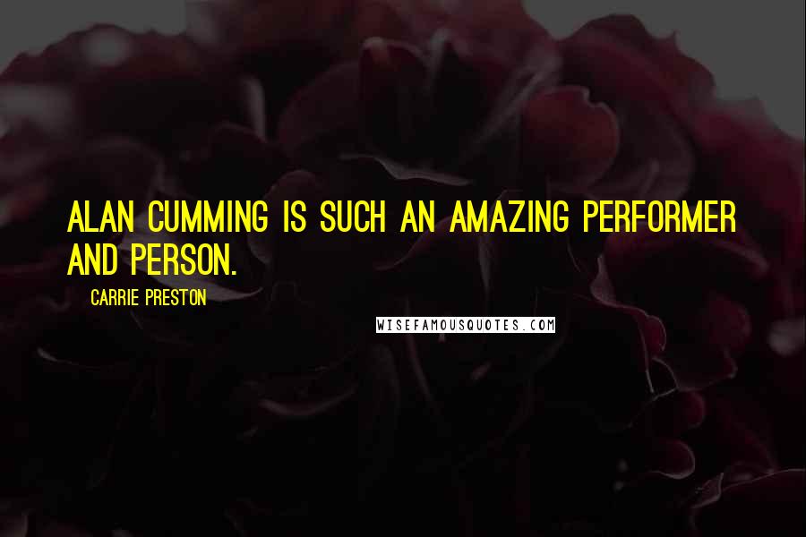 Carrie Preston Quotes: Alan Cumming is such an amazing performer and person.