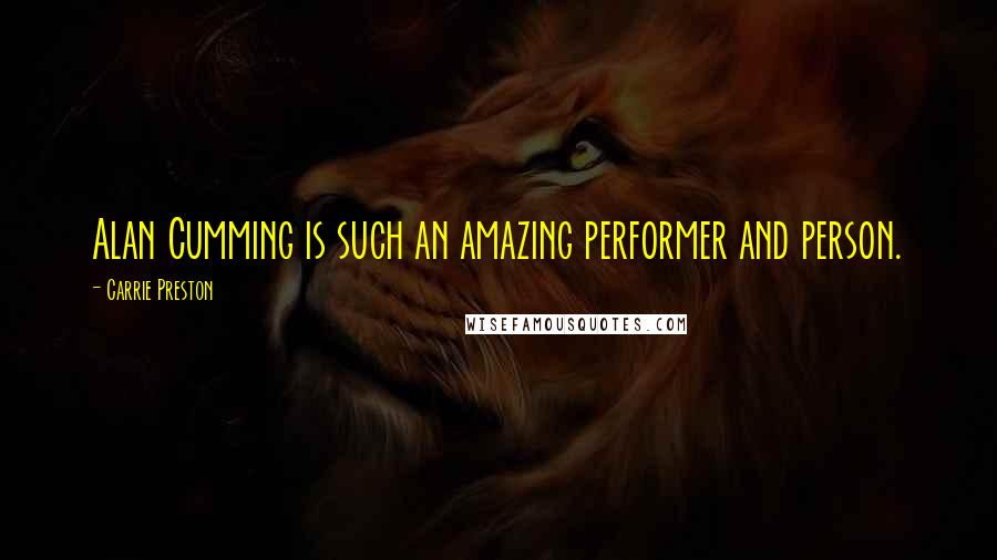 Carrie Preston Quotes: Alan Cumming is such an amazing performer and person.