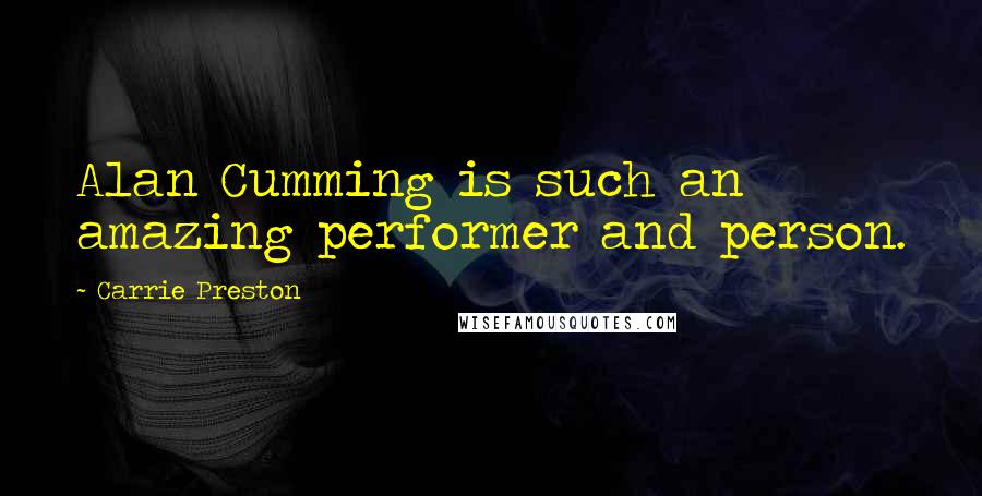 Carrie Preston Quotes: Alan Cumming is such an amazing performer and person.