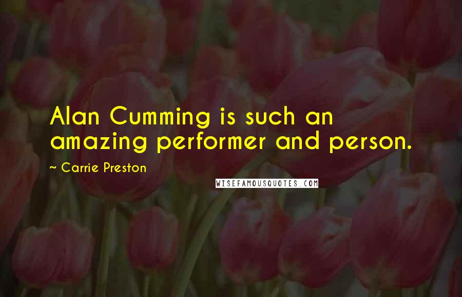 Carrie Preston Quotes: Alan Cumming is such an amazing performer and person.