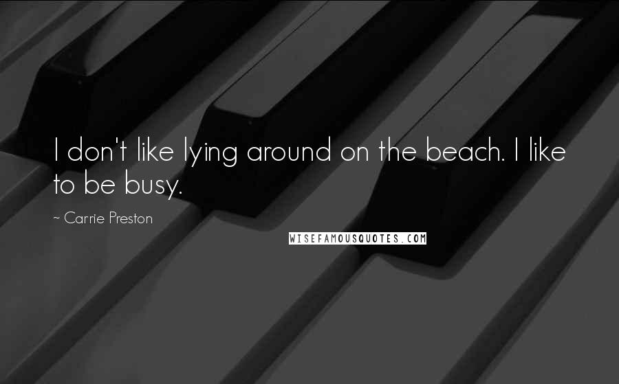 Carrie Preston Quotes: I don't like lying around on the beach. I like to be busy.