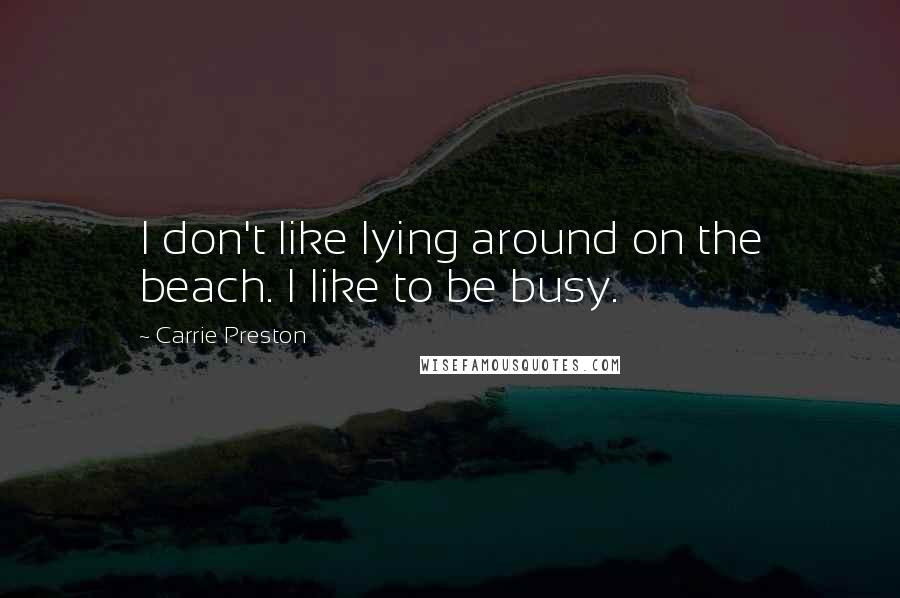 Carrie Preston Quotes: I don't like lying around on the beach. I like to be busy.