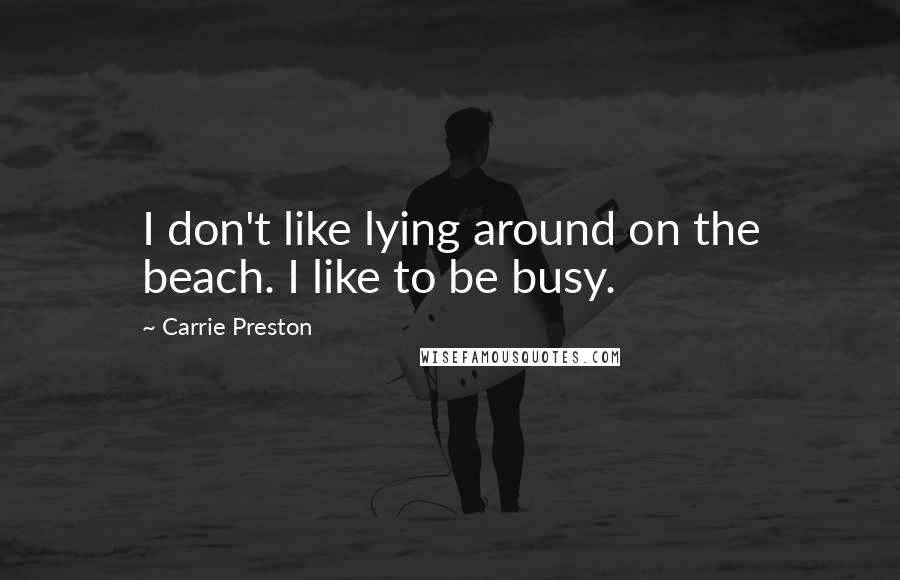 Carrie Preston Quotes: I don't like lying around on the beach. I like to be busy.