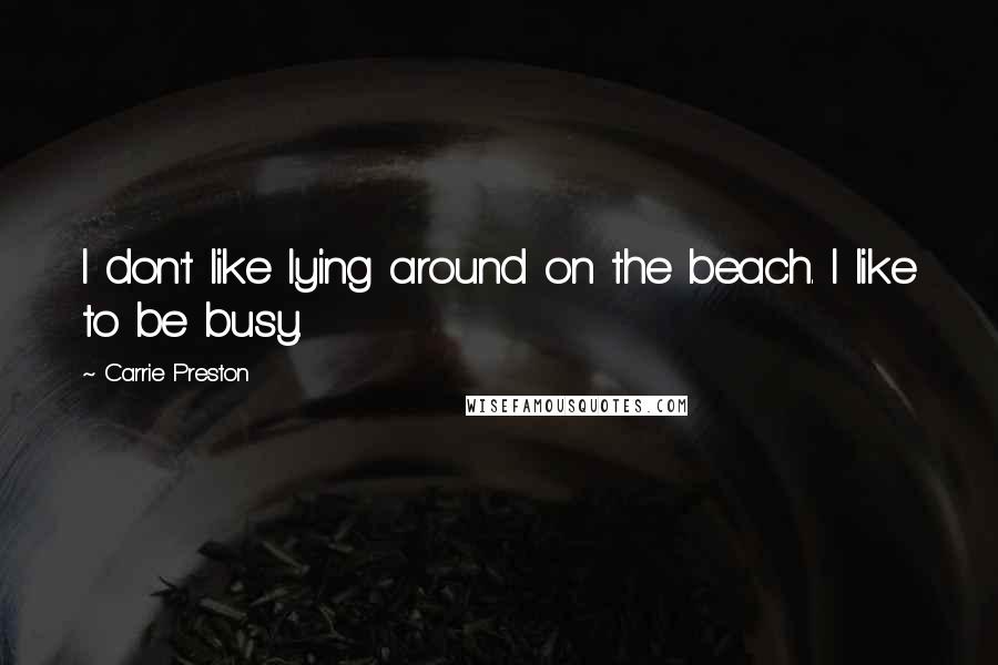 Carrie Preston Quotes: I don't like lying around on the beach. I like to be busy.