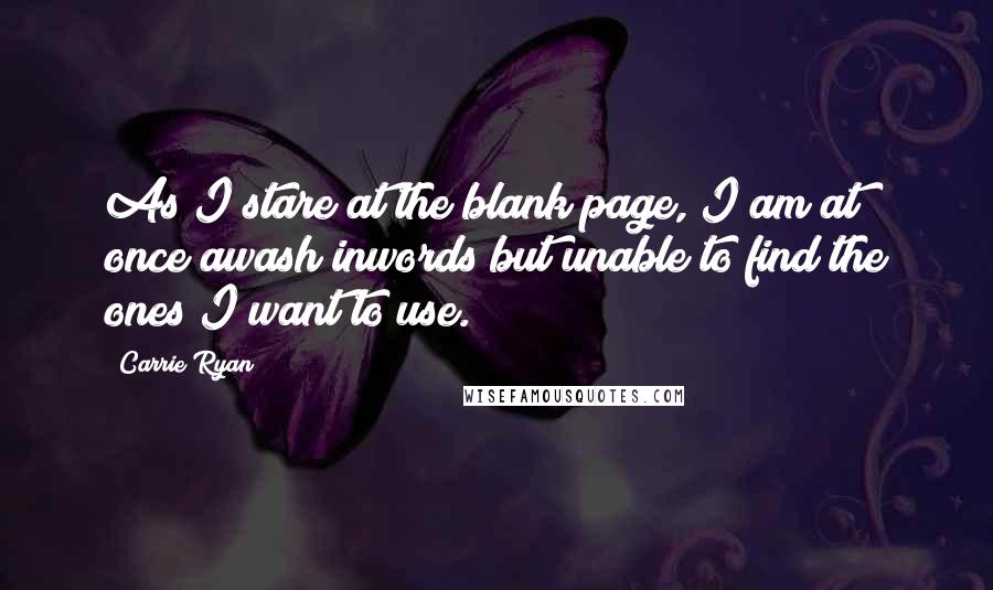 Carrie Ryan Quotes: As I stare at the blank page, I am at once awash inwords but unable to find the ones I want to use.