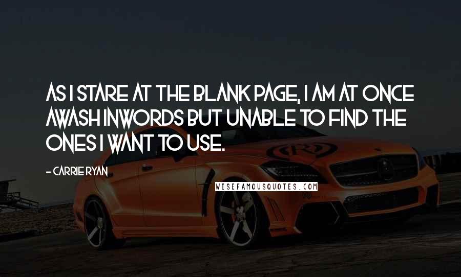 Carrie Ryan Quotes: As I stare at the blank page, I am at once awash inwords but unable to find the ones I want to use.