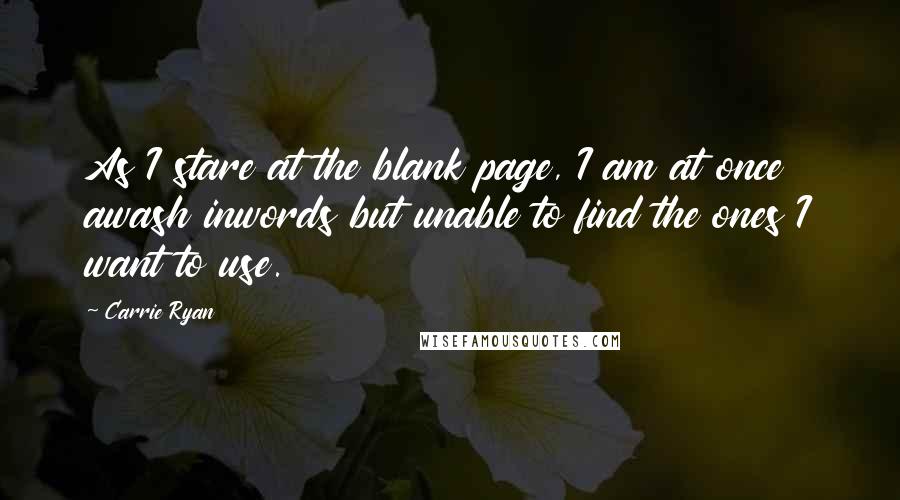 Carrie Ryan Quotes: As I stare at the blank page, I am at once awash inwords but unable to find the ones I want to use.