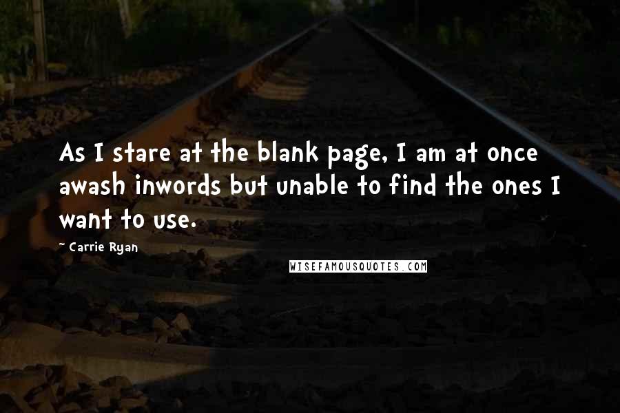 Carrie Ryan Quotes: As I stare at the blank page, I am at once awash inwords but unable to find the ones I want to use.