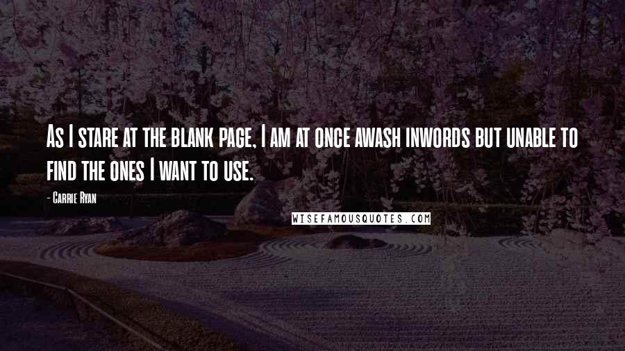 Carrie Ryan Quotes: As I stare at the blank page, I am at once awash inwords but unable to find the ones I want to use.