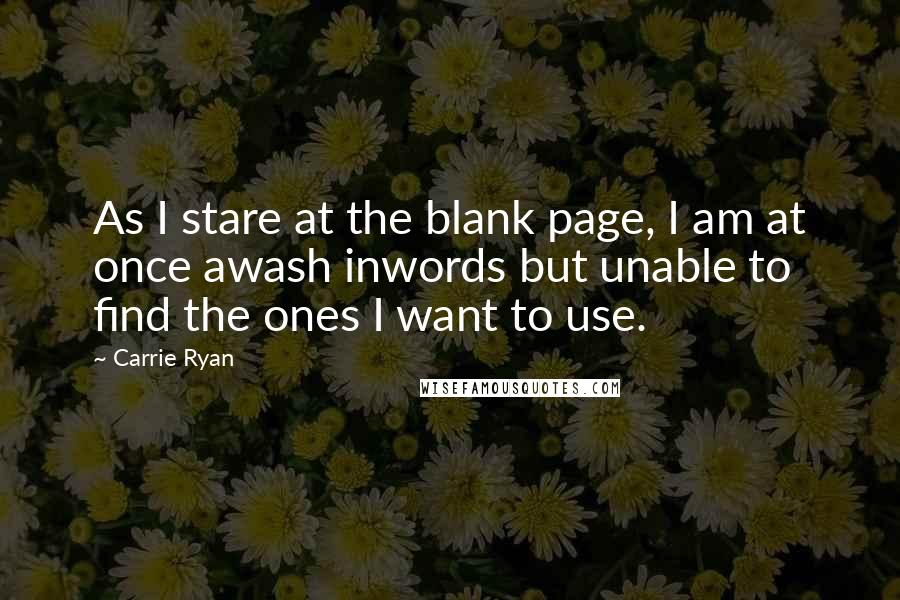 Carrie Ryan Quotes: As I stare at the blank page, I am at once awash inwords but unable to find the ones I want to use.