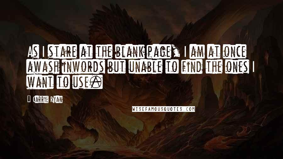 Carrie Ryan Quotes: As I stare at the blank page, I am at once awash inwords but unable to find the ones I want to use.