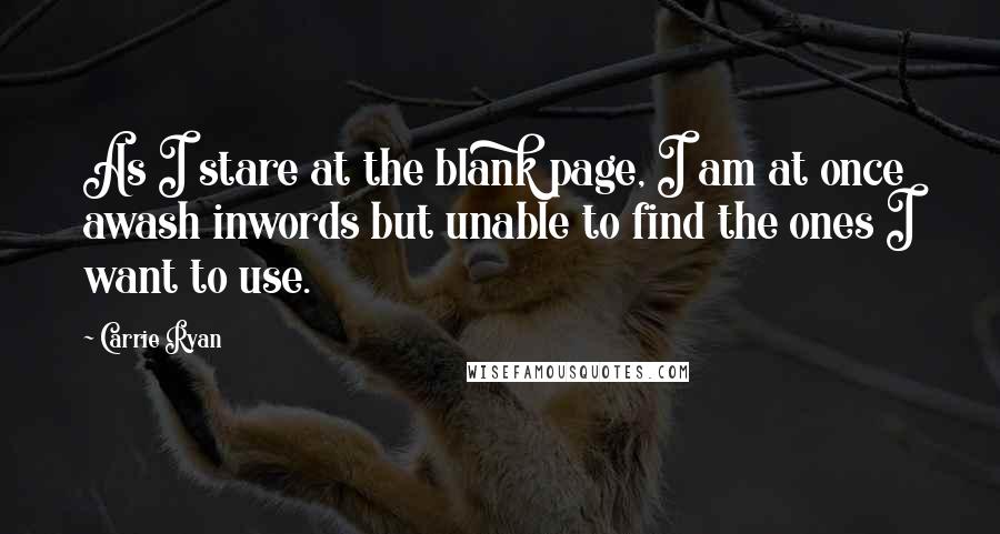 Carrie Ryan Quotes: As I stare at the blank page, I am at once awash inwords but unable to find the ones I want to use.