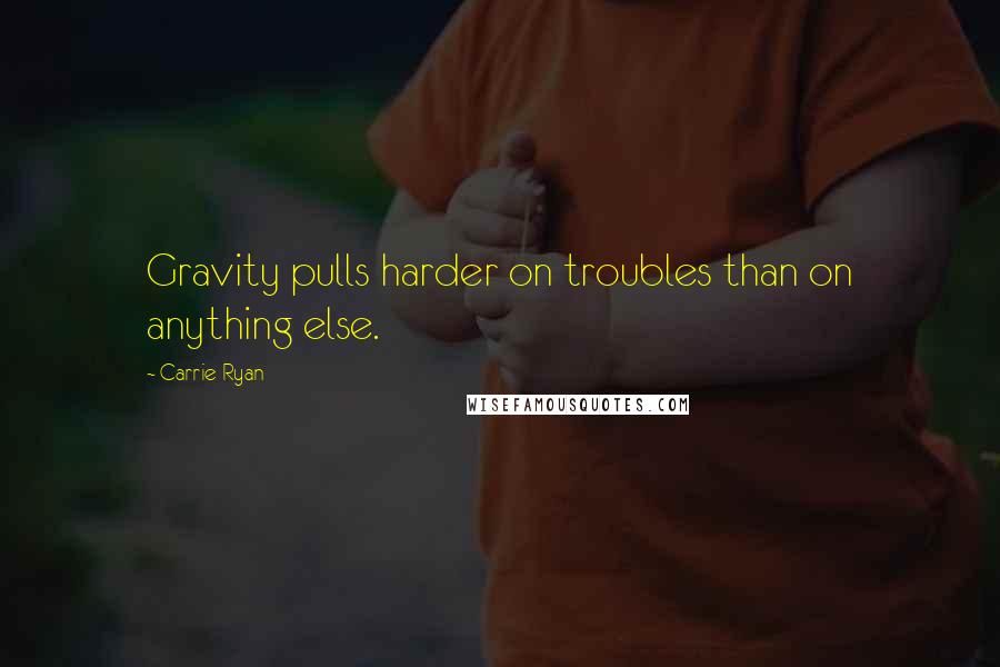 Carrie Ryan Quotes: Gravity pulls harder on troubles than on anything else.