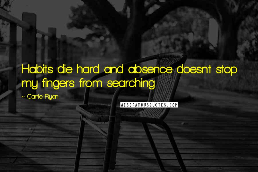 Carrie Ryan Quotes: Habits die hard and absence doesn't stop my fingers from searching.