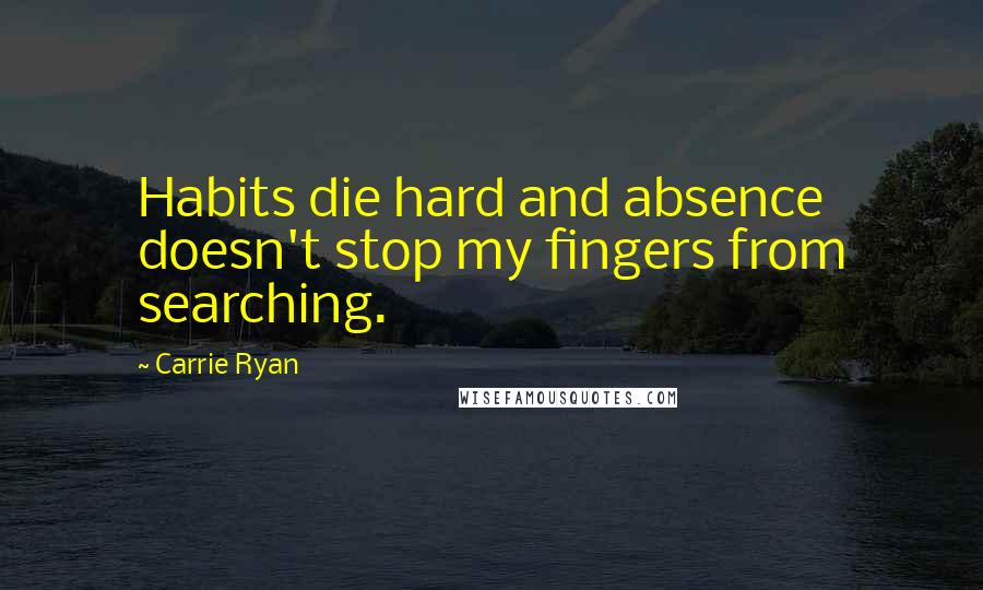 Carrie Ryan Quotes: Habits die hard and absence doesn't stop my fingers from searching.