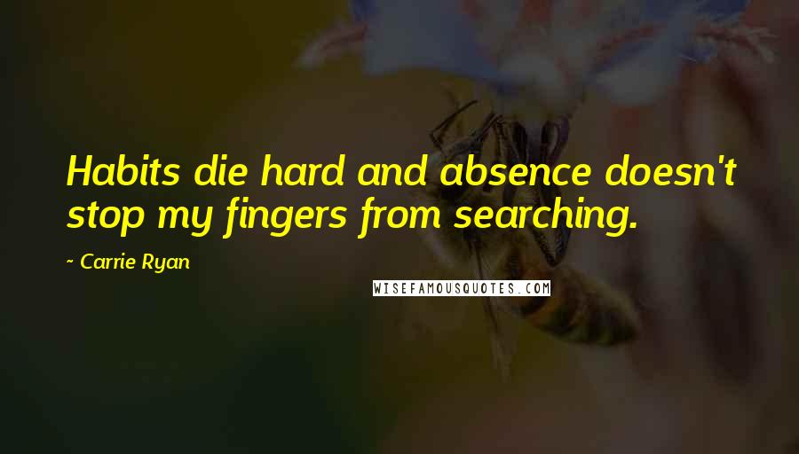 Carrie Ryan Quotes: Habits die hard and absence doesn't stop my fingers from searching.